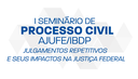 I Seminário de Processo Civil Ajufe/IBDP